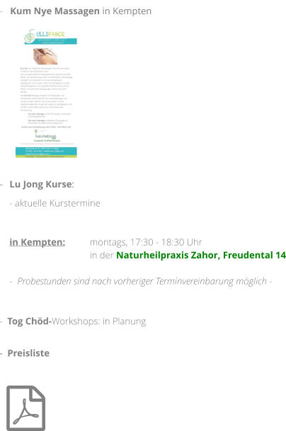  -  Preisliste        -   Kum Nye Massagen in Kempten                                                                -  Tog Chöd-Workshops: in Planung -	Lu Jong Kurse: - aktuelle Kurstermine       in Kempten: 	montags, 17:30 - 18:30 Uhr                         	in der Naturheilpraxis Zahor, Freudental 14                                                            -  Probestunden sind nach vorheriger Terminvereinbarung möglich -