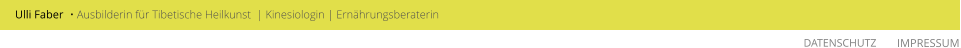 • Ausbilderin für Tibetische Heilkunst  | Kinesiologin | Ernährungsberaterin  IMPRESSUM  Ulli Faber DATENSCHUTZ